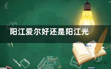 阳江爱尔好还是阳江光明医院好？爱尔近视矫正技术杠杠的|光明眼科收费实在性价比高
